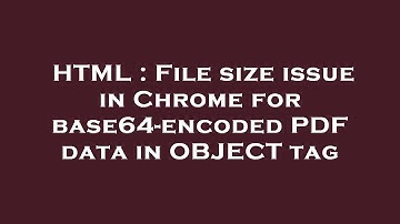 HTML : File size issue in Chrome for base64-encoded PDF data in OBJECT tag