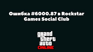 Ошибка 6000.87 в Rockstar Social Club - Что делать?