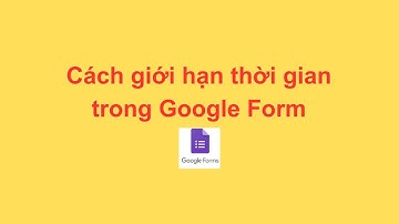 Cách giới hạn thời gian trong Google Form