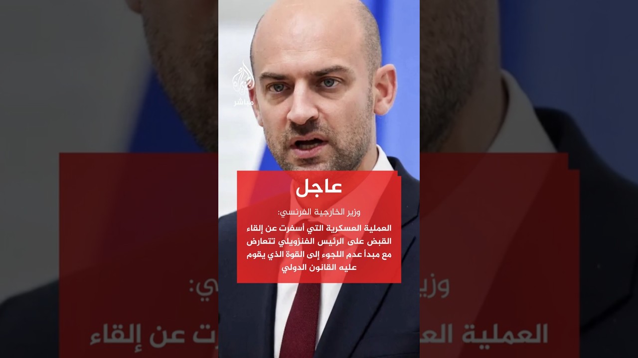 عاجل وزير الخارجية الفرنسي اعتقال رئيس فنزويلا بعملية عسكرية يخالف مبدأ عدم استخدام القوة دوليا كليا