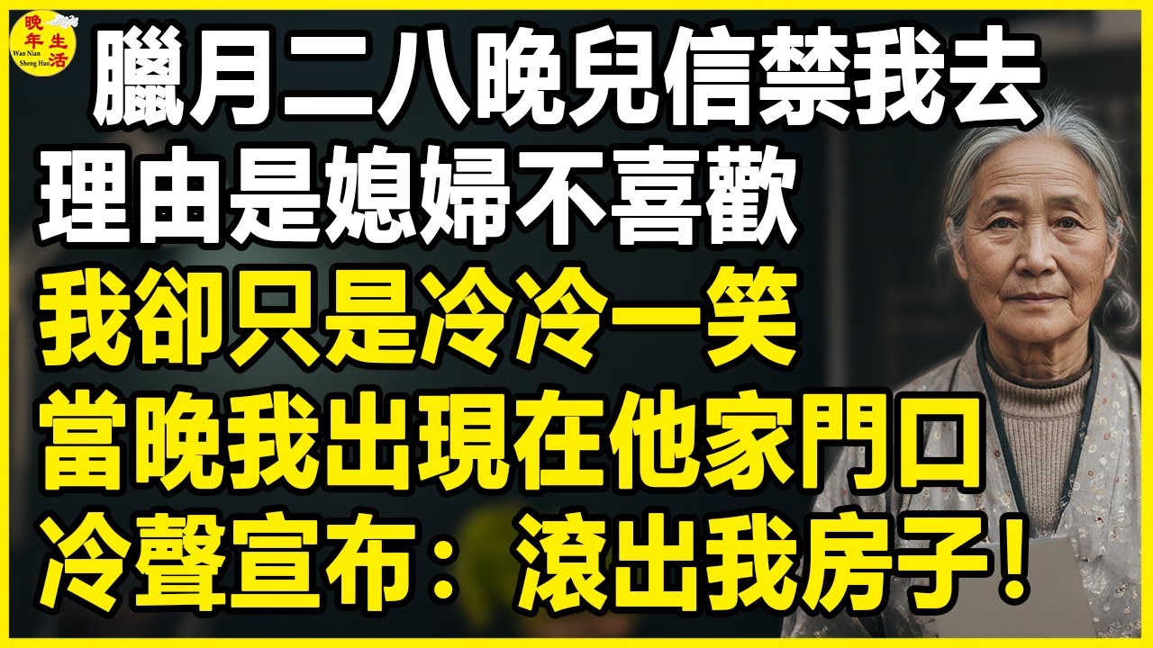 我62歲，臘月二八晚兒信禁我去，理由是兒媳不喜歡，我卻只是冷冷一笑，當晚我出現在他家門口，冷聲宣布：“滾出我房子！”#中老年生活 #為人處世 #生活經驗 #情感故事 #幸福人生 #上了年紀該明白的事