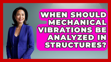 When Should Mechanical Vibrations Be Analyzed in Structures? - Mechanical Engineering Explained