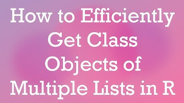 How to Efficiently Get Class Objects of Multiple Lists in R