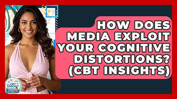 How Does Media Exploit Your Cognitive Distortions? (CBT Insights) - CBT Toolkit
