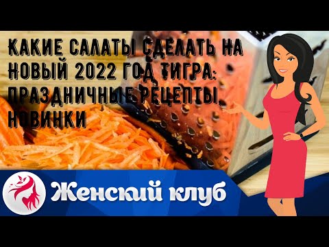 Какие салаты сделать на Новый 2022 год Тигра: праздничные рецепты, новинки