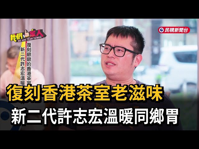 復刻香港茶室老滋味 新二代許志宏溫暖同鄉胃－民視新聞