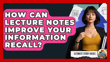 How Can Lecture Notes Improve Your Information Recall? - Ultimate Study Hacks