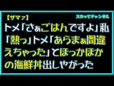 【ザマァ】トメ「さぁごはんですよ」私「熱っ」トメ「あらまぁ間違えちゃった」とほっかほかの海鮮丼出しやがった