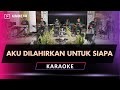 AKU DILAHIRKAN UNTUK SIAPA KARAOKE