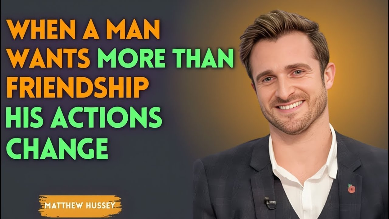 'When a Man Wants More Than Friendship, His Actions Change MATTHEW Hussey Best Speech