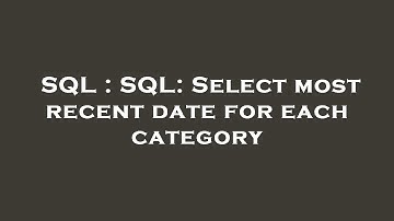 SQL : SQL: Select most recent date for each category