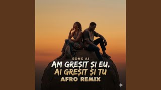 Am gresit si eu ai gresit si tu Afro House Remix
