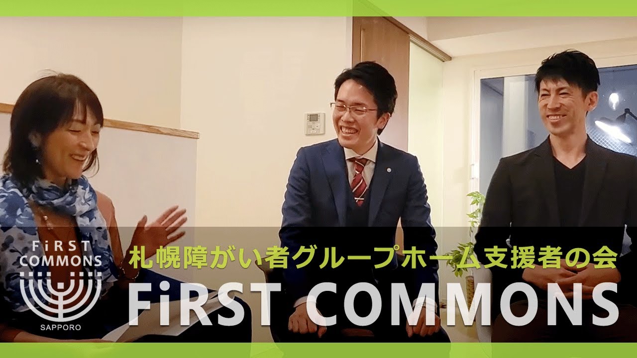 ▶札幌障がい者グループホーム支援者の会『FIRST COMMONS』on the YouTube