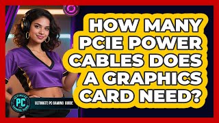 How Many PCIe Power Cables Does a Graphics Card Need