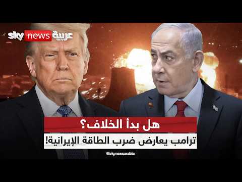 خلاف أميركي إسرائيلي؟ ترامب يرفض ضرب منشآت الطاقة الإيرانية