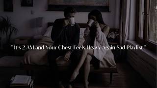 pov: It's 2 AM and Your Chest Feels Heavy Again Sad Playlist | Late Night Vibes playlist