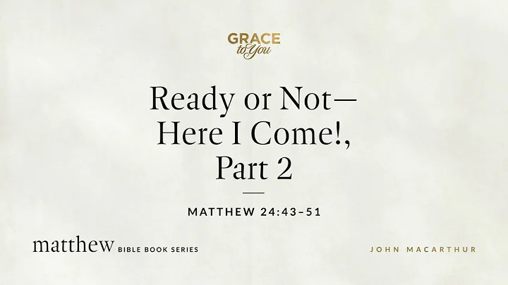 Ready or Not—Here I Come!, Part 2 (Matthew 24:43–51) John MacArthur