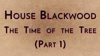 House Blackwood: Part 1 - The Time of the Tree