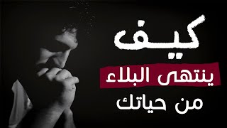 متي يرفع الله عنك الابتلاء ؟ 6 أمور افعلها بصدق ويقين وسترى العجب العجاب في حياتك