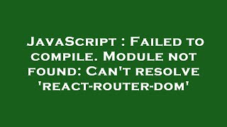 JavaScript : Failed to compile. Module not found: Can't resolve 'react-router-dom'