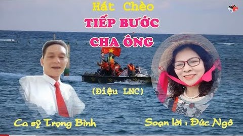 Hát Chèo : TIẾP BƯỚC CHA ÔNG (Điệu LNC)- SL : Đức Ngô - TB : CS Trọng Bình