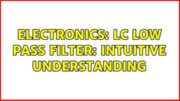 Electronics: LC low pass filter: intuitive understanding (4 Solutions!!)