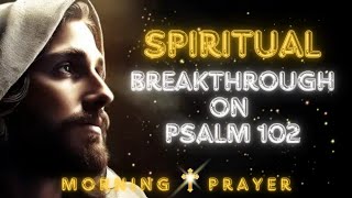 Morning Prayer Breakthrough: The Urgent Plea of Psalm 102