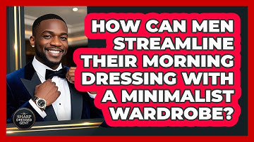 How Can Men Streamline Their Morning Dressing With A Minimalist Wardrobe? - The Sharp Dressed Gent
