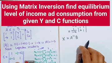 Using  Matrix Inversion find equilibrium level of income ad consumption from given Y and C functions