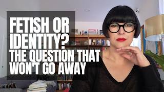 Is It a Fetish or Gender Identity? The Real Psychological Experience of Not Knowing