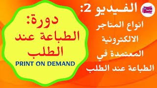 Print on Demand - الفــــــيديو الثاني - انواع المتاجر الالكترونية المعتمدة في الطباعة عند الطلب