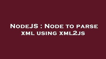 NodeJS : Node to parse xml using xml2js
