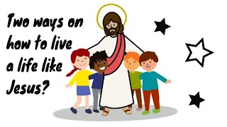 Two ways on how to live a life like Jesus?