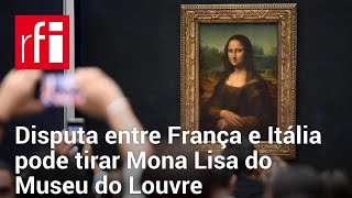 Disputa entre França e Itália pode tirar Mona Lisa do Museu do Louvre • RFI Brasil