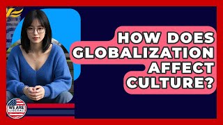 How Does Globalization Affect Culture? - We Are Liberal