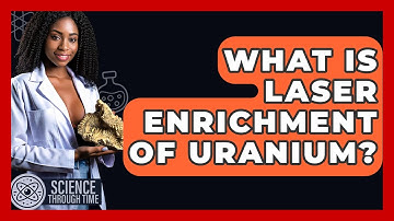 What Is Laser Enrichment Of Uranium? - Science Through Time