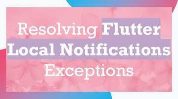 Resolving Flutter Local Notifications Exceptions