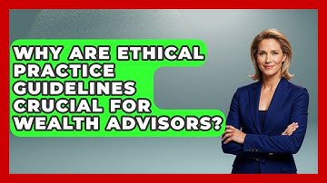 Why Are Ethical Practice Guidelines Crucial For Wealth Advisors? - Wealth Advisor Success Hub