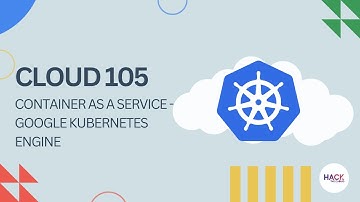 Cloud 105: Container as a Service – Google Kubernetes Engine | Hack The Cloud