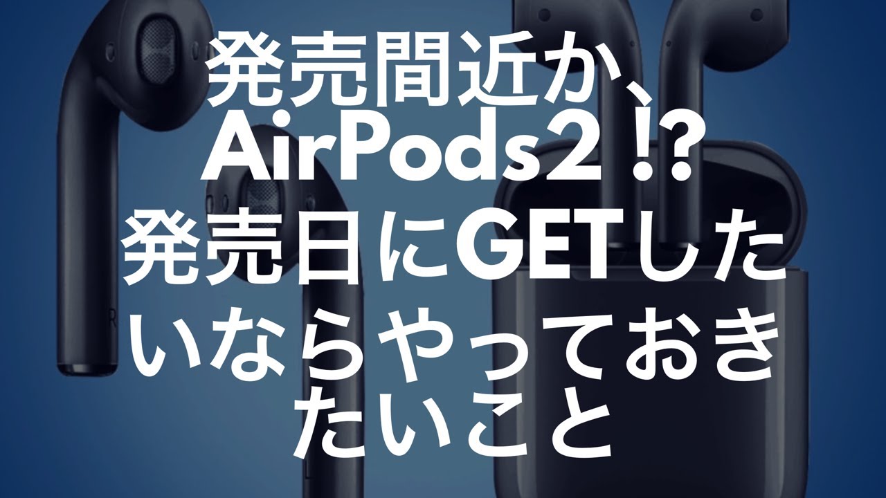 AirPods 2を発売直後に手に入れたいなら、最低限これをやって下さい