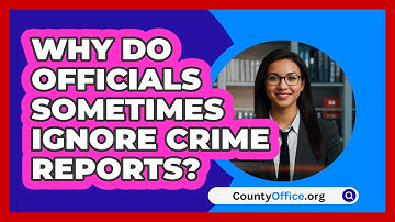 Why Do Officials Sometimes Ignore Crime Reports? - CountyOffice.org