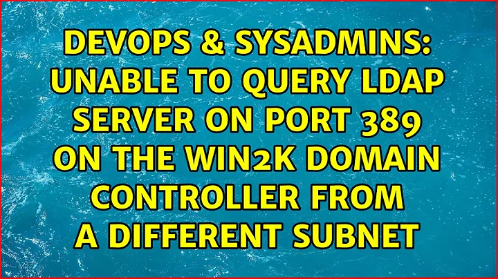 Unable to query LDAP server on port 389 on the Win2K domain controller from a different subnet