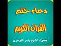 دعاء ختم القران الكريم بصوت الشيخ ياسر الدوسرى ياسر الدوسرى ودعاء ختم القران الكريم
