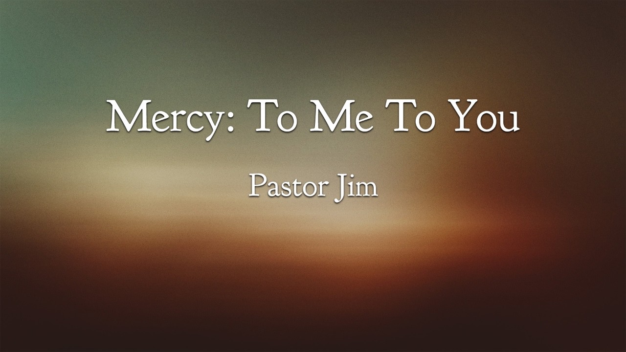 Mercy: To Me To You | Pastor Jim | 10/24/26