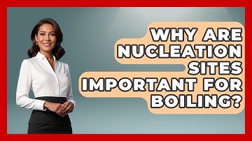 Why Are Nucleation Sites Important For Boiling? - Thermodynamics For Everyone