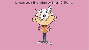 Lincoln Loud Error (Barney Error 10) [Part 3]
