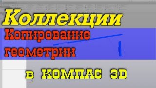 Копирование геометрии, коллекции в Компас 3D