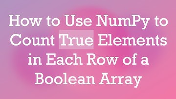 How to Use NumPy to Count True Elements in Each Row of a Boolean Array