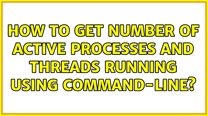 How to get number of active processes and threads running using command-line? (2 Solutions!!)