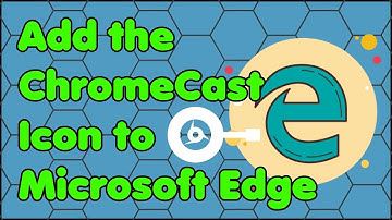 How to Add the ChromeCast Icon to the Microsoft Edge Web Browser